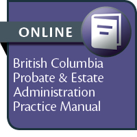 British Columbia Probate & Estate Administration Practice Manual--ONLINE