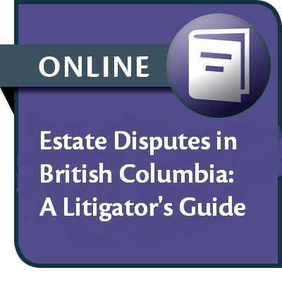 Estate Disputes in British Columbia: A Litigator's Guide--ONLINE